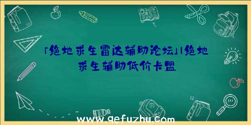 「绝地求生雷达辅助论坛」|绝地求生辅助低价卡盟